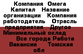 Компания «Омега Капитал › Название организации ­ Компания-работодатель › Отрасль предприятия ­ Другое › Минимальный оклад ­ 40 000 - Все города Работа » Вакансии   . Томская обл.